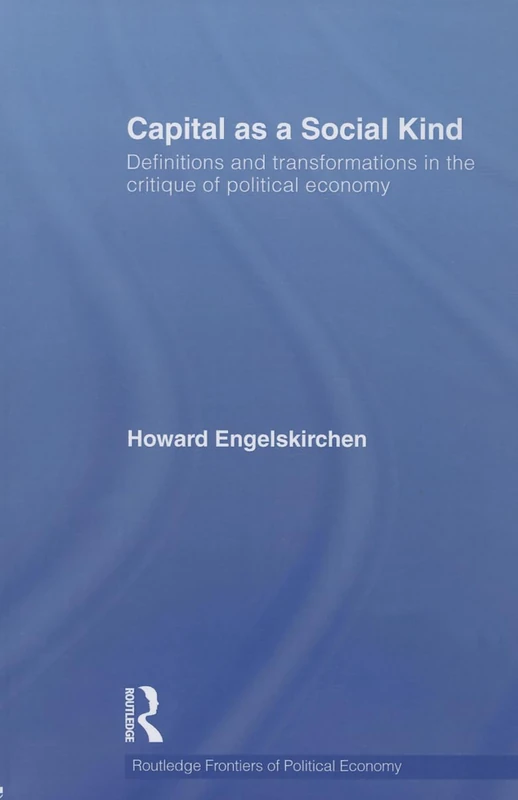 Capital as a Social Kind: Definitions and Transformations in the Critique of Political Economy: 141 (Routledge Frontiers of Political Economy)