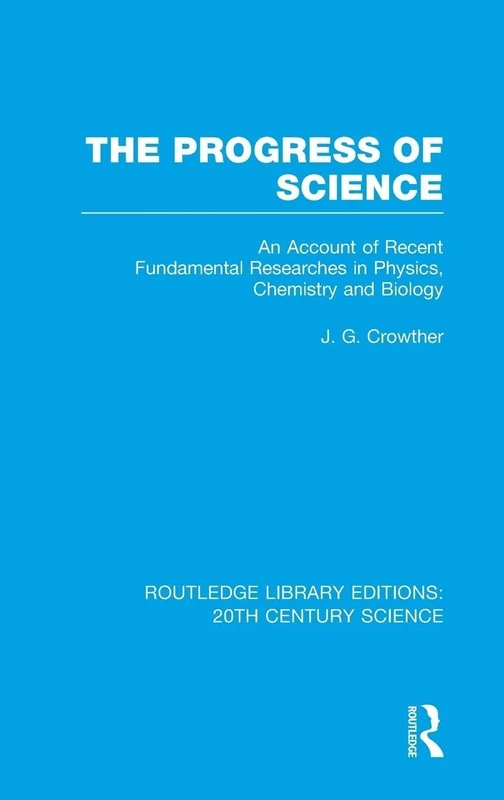 The Progress of Science: An Account of Recent Fundamental Researches in Physics, Chemistry and Biology (Routledge Library Editions: 20th Century Science)