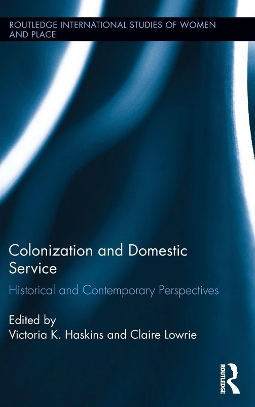 Colonization and Domestic Service: Historical and Contemporary Perspectives: 14 (Routledge International Studies of Women and Place)