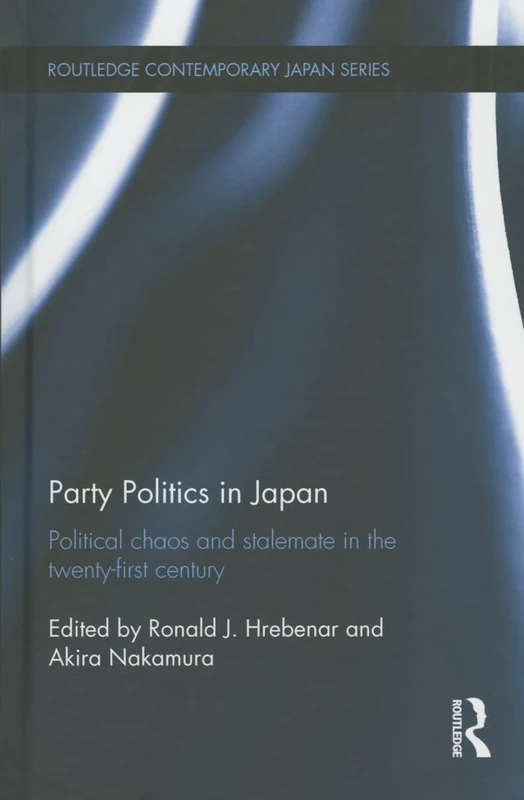 Party Politics in Japan: Political Chaos and Stalemate in the 21st Century: 55 (Routledge Contemporary Japan Series)