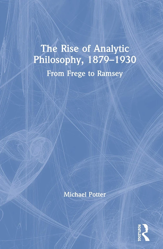 The Rise of Analytic Philosophy, 1879–1930: From Frege to Ramsey