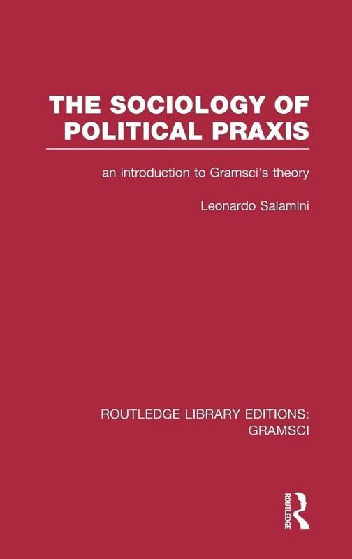 The Sociology of Political Praxis (RLE: Gramsci): An Introduction to Gramsci's Theory: 4 (Routledge Library Editions: Gramsci)
