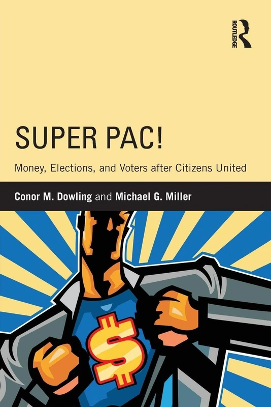Super PAC!: Money, Elections, and Voters After Citizens United (Routledge Research in American Politics and Governance)
