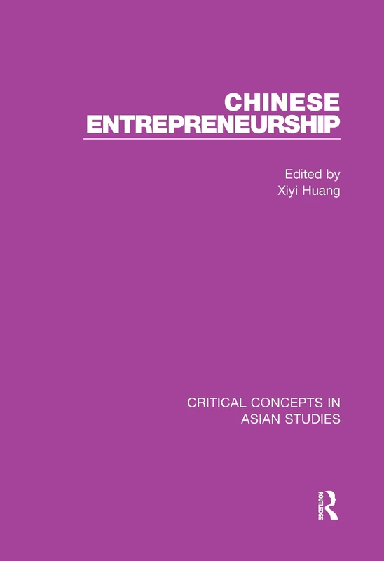 Chinese Entrepreneurship: Contemporary Chinese Entrepreneurship, Cultivation of Chinese Entrepreneurship, the Rise of Chinese Entrepreneurship in ... (Critical Concepts in Asian Studies)