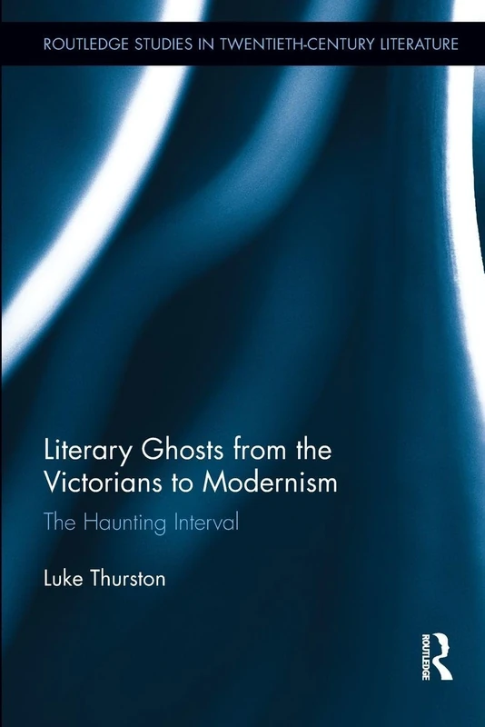 Literary Ghosts from the Victorians to Modernism: The Haunting Interval (Routledge Studies in Twentieth-Century Literature)