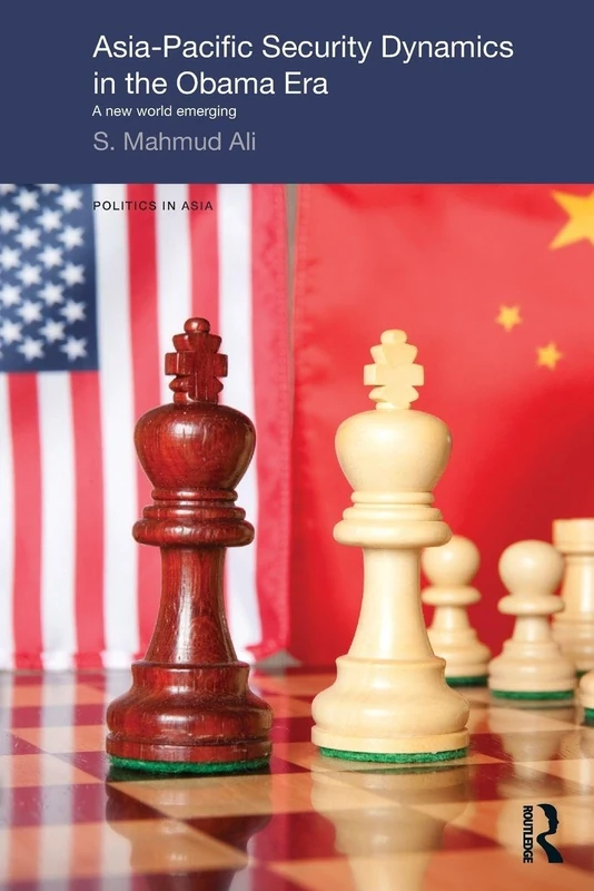 Asia-Pacific Security Dynamics in the Obama Era: A New World Emerging: 82 (Politics in Asia)