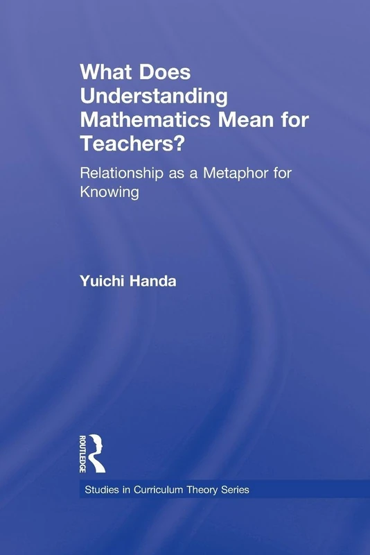 What Does Understanding Mathematics Mean for Teachers?: Relationship as a Metaphor for Knowing (Studies in Curriculum Theory Series)