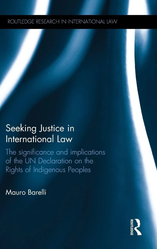 Seeking Justice in International Law: The Significance and Implications of the UN Declaration on the Rights of Indigenous Peoples (Routledge Research in International Law)
