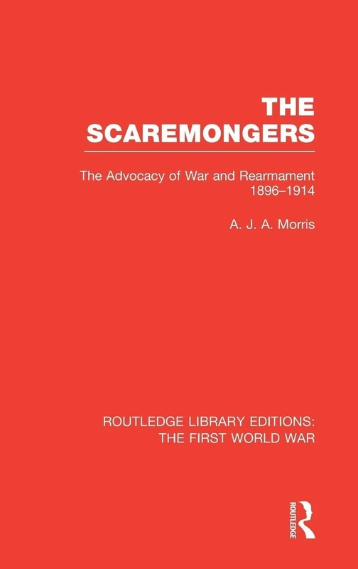 The Scaremongers (RLE The First World War): The Advocacy of War and Rearmament 1896-1914 (Routledge Library Editions: The First World War)
