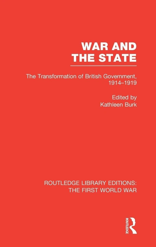 War and the State (RLE The First World War): The Transformation of British Government, 1914-1919 (Routledge Library Editions: The First World War)