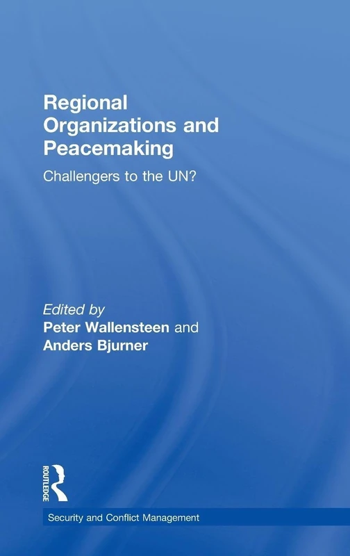 Regional Organizations and Peacemaking: Challengers to the UN? (Routledge Studies in Security and Conflict Management)