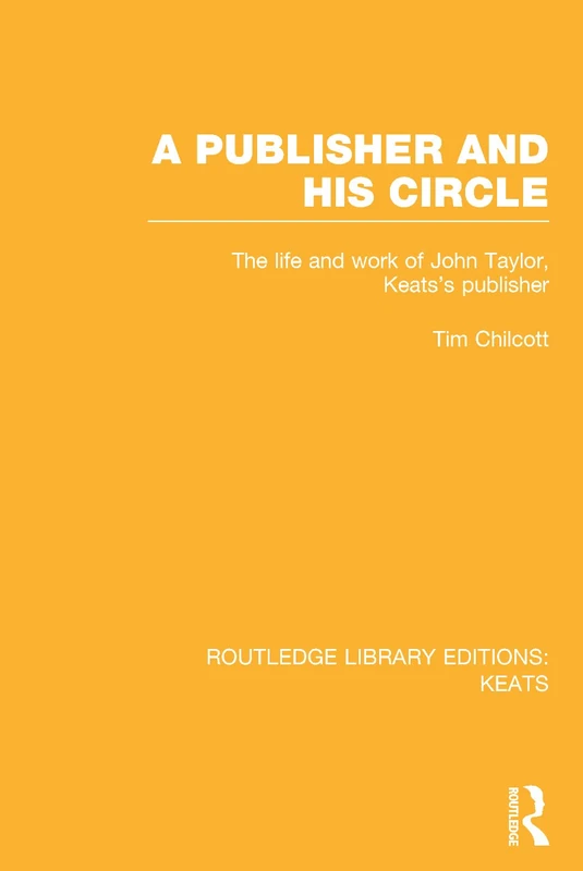 A Publisher and his Circle: The Life and Work of John Taylor, Keats' Publisher (Routledge Library Editions: Keats)