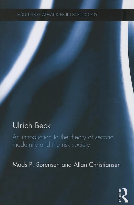 Ulrich Beck: An Introduction to the Theory of Second Modernity and the Risk Society: 74 (Routledge Advances in Sociology)