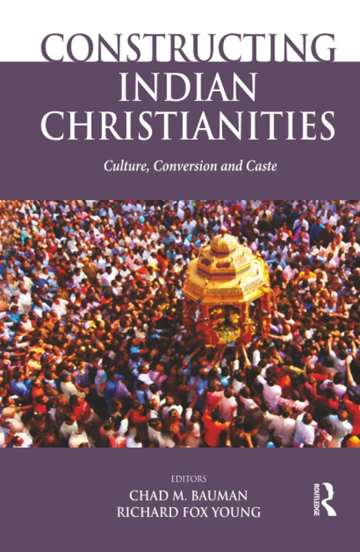 Constructing Indian Christianities: Culture, Conversion and Caste