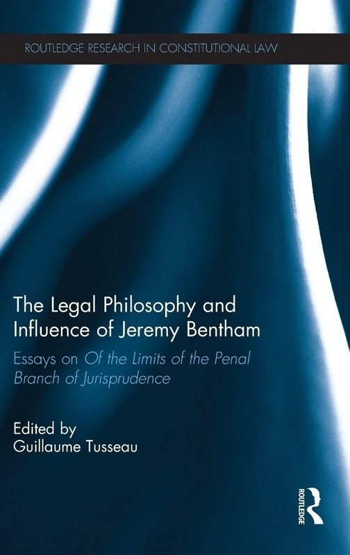 The Legal Philosophy and Influence of Jeremy Bentham: Essays on 'Of the Limits of the Penal Branch of Jurisprudence' (Routledge Research in Constitutional Law)