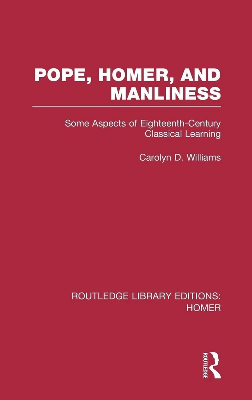 Pope, Homer, and Manliness: Some Aspects of Eighteenth Century Classical Learning: 05 (Routledge Library Editions: Homer)