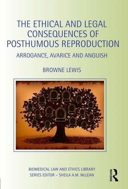 The Ethical and Legal Consequences of Posthumous Reproduction: Arrogance, Avarice and Anguish (Biomedical Law and Ethics Library)