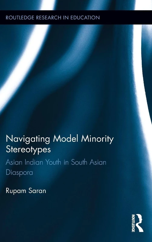 Navigating Model Minority Stereotypes: Asian Indian Youth in South Asian Diaspora: 146 (Routledge Research in Education)