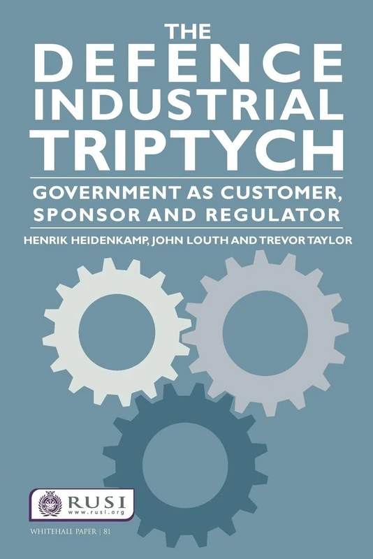 The Defence Industrial Triptych: Government as a Customer, Sponsor and Regulator: Government as a Customer, Sponsor and Regulator of Defence Industry: 81 (Whitehall Papers)