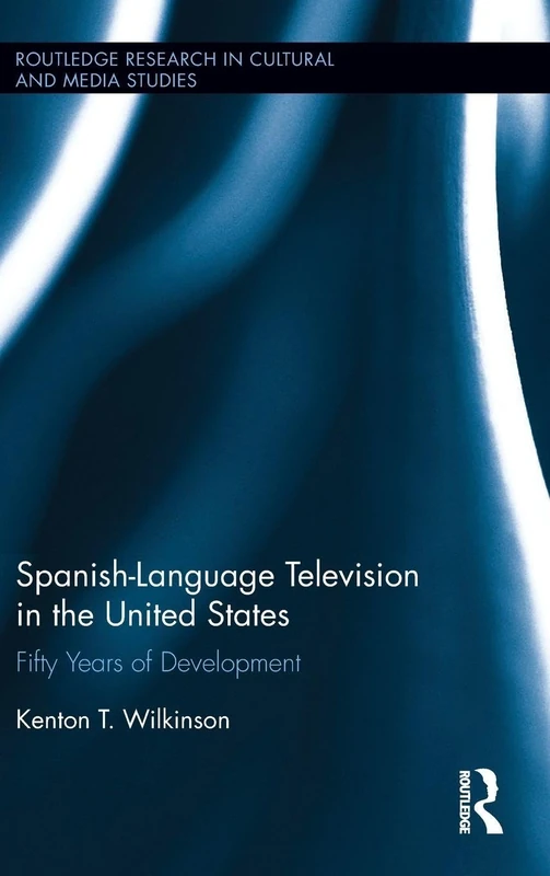 Spanish-Language Television in the United States: Fifty Years of Development (Routledge Research in Cultural and Media Studies)
