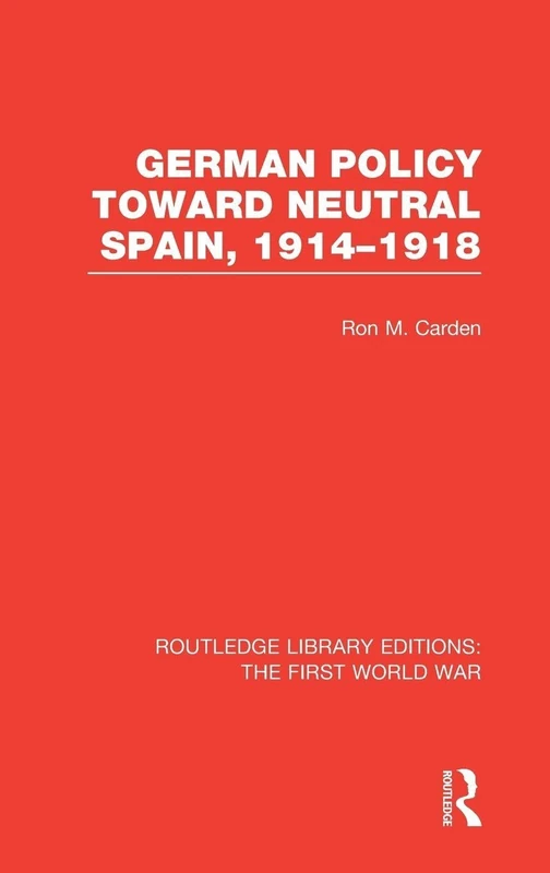 German Policy Toward Neutral Spain, 1914-1918 (RLE The First World War) (Routledge Library Editions: The First World War)