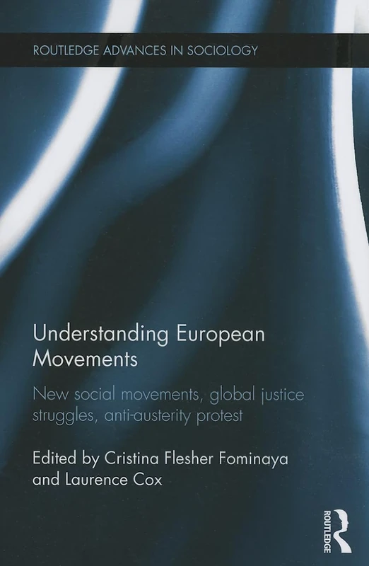 Understanding European Movements: New Social Movements, Global Justice Struggles, Anti-Austerity Protest (Routledge Advances in Sociology)