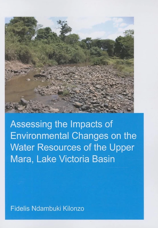 Assessing the Impacts of Environmental Changes on the Water Resources of the Upper Mara, Lake Victoria Basin: Unesco-ihe Phd Thesis (IHE Delft PhD Thesis Series)