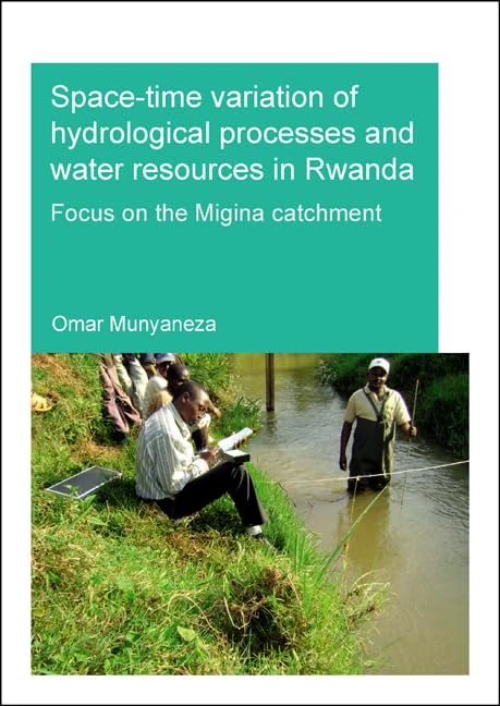 Space-time Variation of Hydrological Processes and Water Resources in Rwanda: Focus on the Migina Catchment (IHE Delft PhD Thesis Series)