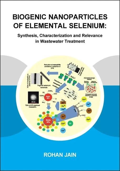 Biogenic Nanoparticles of Elemental Selenium: Synthesis, Characterization and Relevance in Wastewater Treatment (IHE Delft PhD Thesis Series)