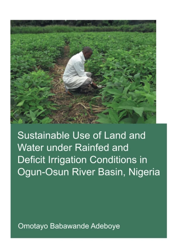 Sustainable Use of Land and Water Under Rainfed and Deficit Irrigation Conditions in Ogun-Osun River Basin, Nigeria (IHE Delft PhD Thesis Series)