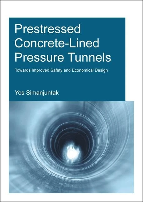 Prestressed Concrete-Lined Pressure Tunnels: Towards Improved Safety and Economical Design (IHE Delft PhD Thesis Series)