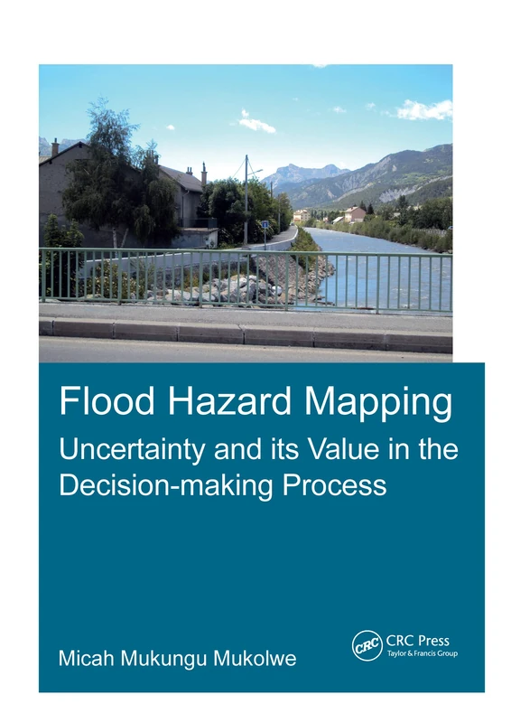 Flood Hazard Mapping: Uncertainty and its Value in the Decision-making Process (IHE Delft PhD Thesis Series)