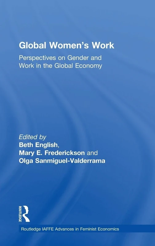 Global Women's Work: Perspectives on Gender and Work in the Global Economy (Routledge IAFFE Advances in Feminist Economics)