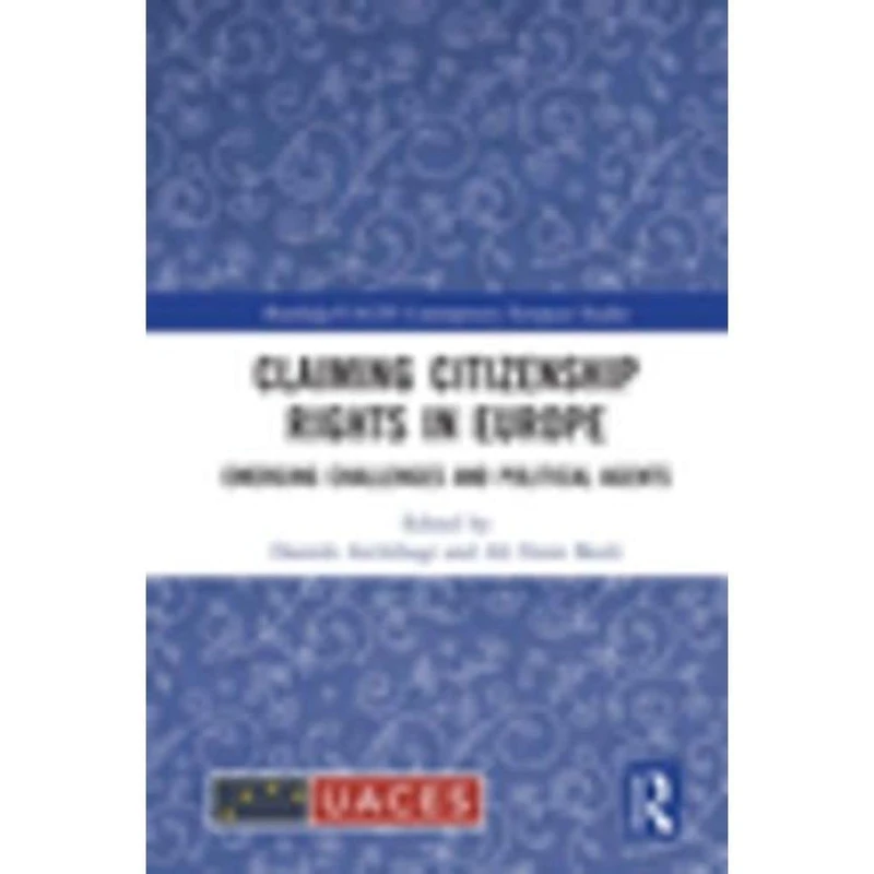 Claiming Citizenship Rights in Europe: Emerging Challenges and Political Agents (Routledge/UACES Contemporary European Studies)