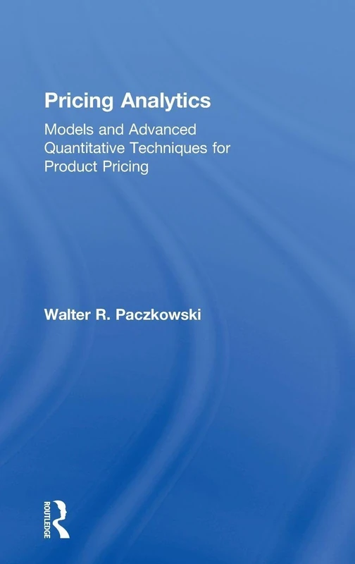Pricing Analytics: Models and Advanced Quantitative Techniques for Product Pricing