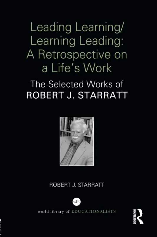 Leading Learning/Learning Leading: A retrospective on a life's work: The selected works of Robert J. Starratt (World Library of Educationalists)
