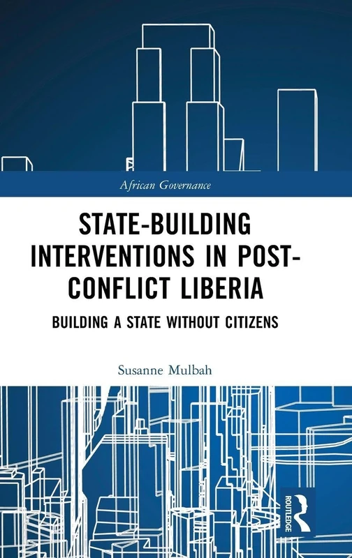 State-building Interventions in Post-Conflict Liberia: Building a State without Citizens (African Governance)