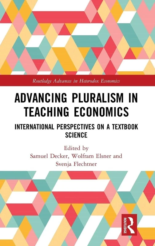 Advancing Pluralism in Teaching Economics: International Perspectives on a Textbook Science (Routledge Advances in Heterodox Economics)