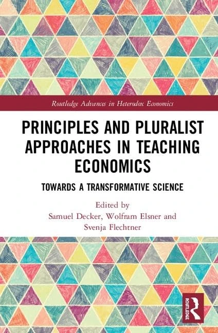 Principles and Pluralist Approaches in Teaching Economics: Towards a Transformative Science: 41 (Routledge Advances in Heterodox Economics)