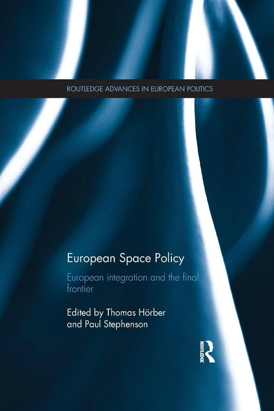 European Space Policy: European Space Policy: European integration and the final frontier (Routledge Advances in European Politics)