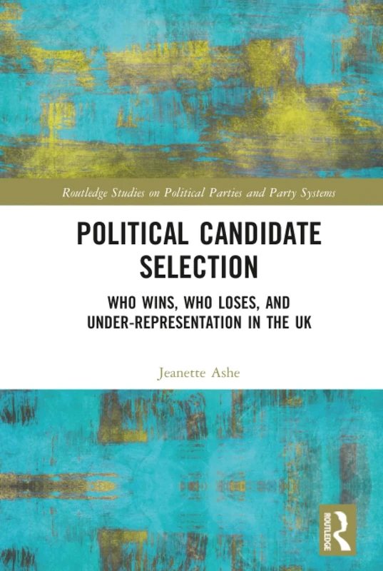 Political Candidate Selection: Who Wins, Who Loses, and Under-Representation in the UK (Routledge Studies on Political Parties and Party Systems)