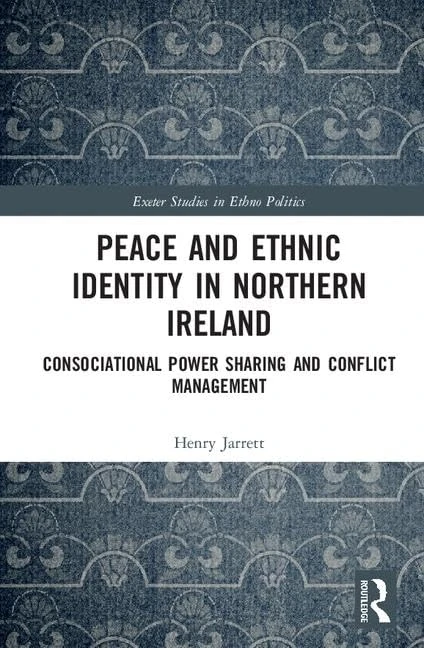 Peace and Ethnic Identity in Northern Ireland: Consociational Power Sharing and Conflict Management (Exeter Studies in Ethno Politics)