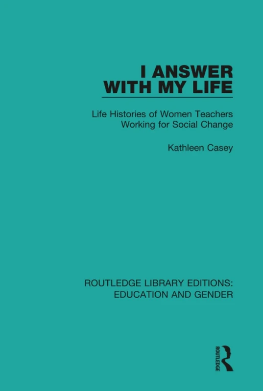 I Answer with My Life: Life Histories of Women Teachers Working for Social Change (Routledge Library Editions: Education and Gender)