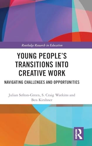 Young People’s Transitions into Creative Work: Navigating Challenges and Opportunities (Routledge Research in Education)