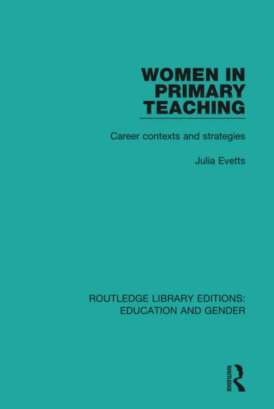 Women in Primary Teaching: Career Contexts and Strategies (Routledge Library Editions: Education and Gender)