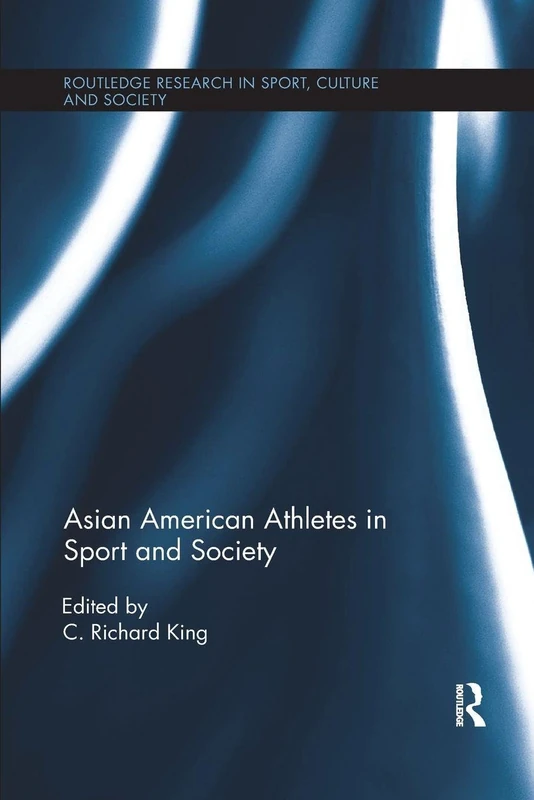 Asian American Athletes in Sport and Society (Routledge Research in Sport, Culture and Society)