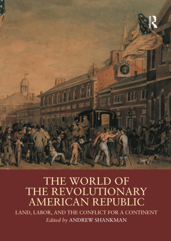 The World of the Revolutionary American Republic: Land, Labor, and the Conflict for a Continent (Routledge Worlds)