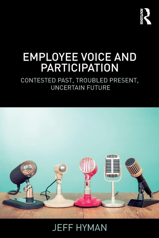 Employee Voice and Participation: Contested Past, Troubled Present, Uncertain Future