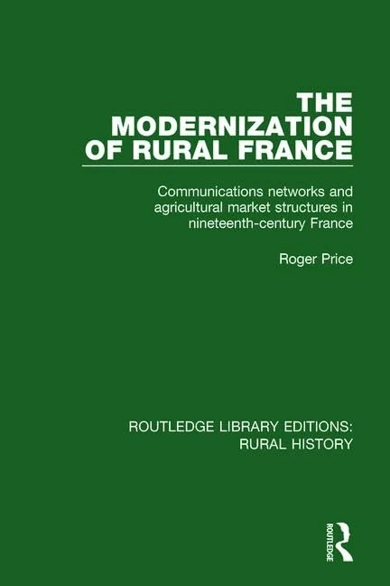 The Modernization of Rural France: Communications Networks and Agricultural Market Structures in Nineteenth-Century France: 13 (Routledge Library Editions: Rural History)