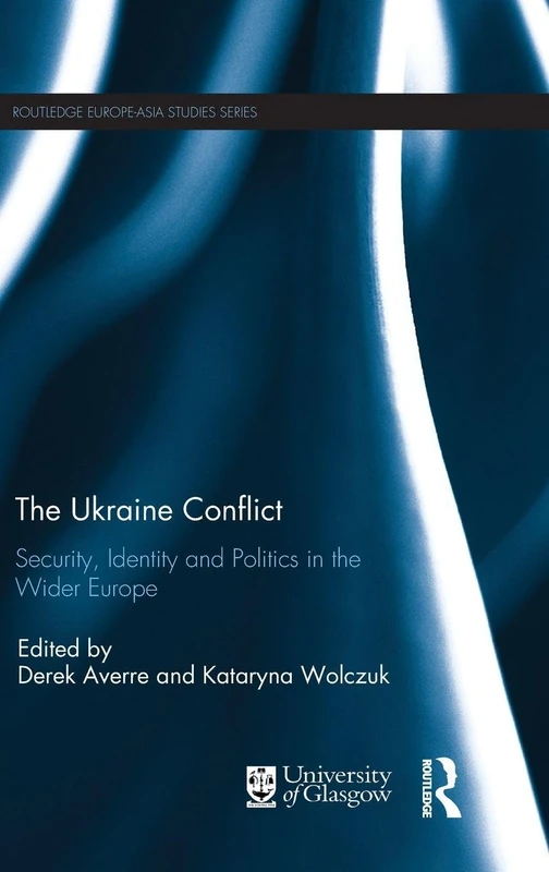 The Ukraine Conflict: Security, Identity and Politics in the Wider Europe (Routledge Europe-Asia Studies)